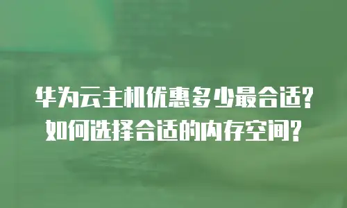 华为云主机优惠多少最合适?如何选择合适的内存空间?