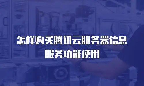怎样购买腾讯云服务器信息服务功能使用