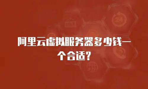 阿里云虚拟服务器多少钱一个合适？
