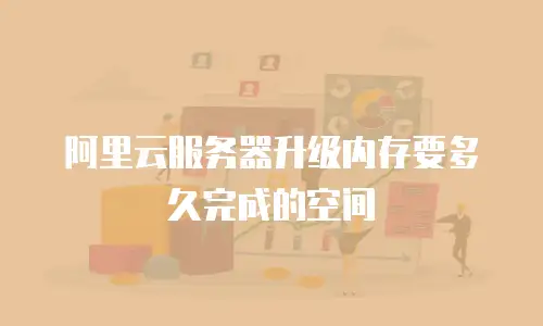 阿里云服务器升级内存要多久完成的空间