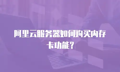 阿里云服务器如何购买内存卡功能？