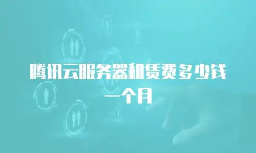 腾讯云服务器租赁费多少钱一个月
