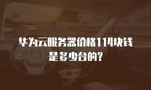 华为云服务器价格114块钱是多少台的？