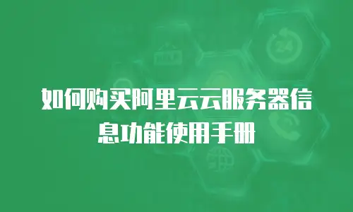 如何购买阿里云云服务器信息功能使用手册