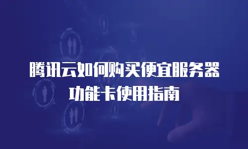 腾讯云如何购买便宜服务器功能卡使用指南