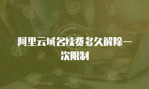阿里云域名续费多久解除一次限制