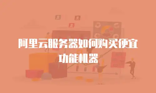 阿里云服务器如何购买便宜功能机器