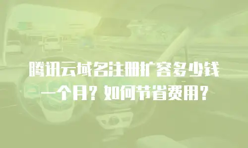 腾讯云域名注册扩容多少钱一个月？如何节省费用？