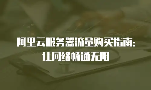阿里云服务器流量购买指南：让网络畅通无阻