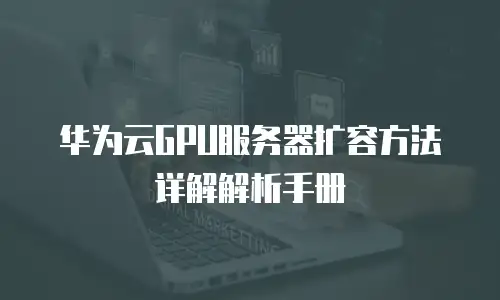 华为云GPU服务器扩容方法详解解析手册