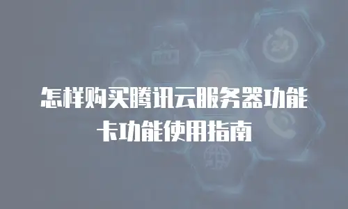 怎样购买腾讯云服务器功能卡功能使用指南