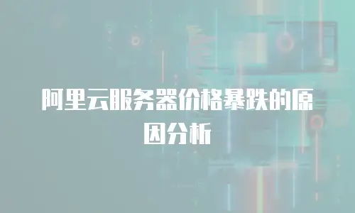 阿里云服务器价格暴跌的原因分析