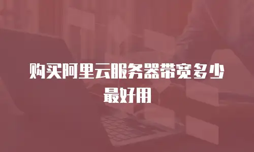 购买阿里云服务器带宽多少最好用
