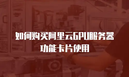 如何购买阿里云GPU服务器功能卡片使用