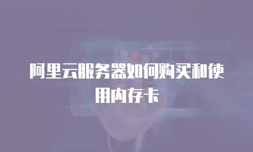 阿里云服务器如何购买和使用内存卡