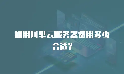 租用阿里云服务器费用多少合适？