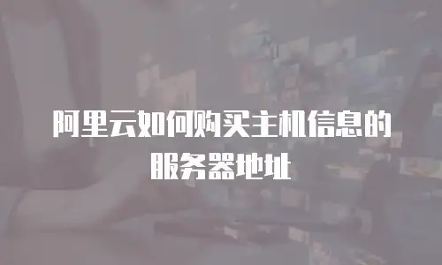 阿里云如何购买主机信息的服务器地址