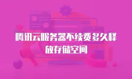 腾讯云服务器不续费多久释放存储空间