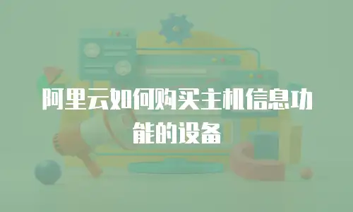阿里云如何购买主机信息功能的设备