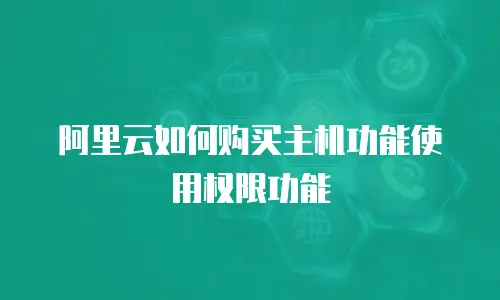 阿里云如何购买主机功能使用权限功能