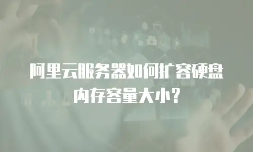 阿里云服务器如何扩容硬盘内存容量大小？
