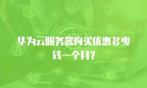华为云服务器购买优惠多少钱一个月？
