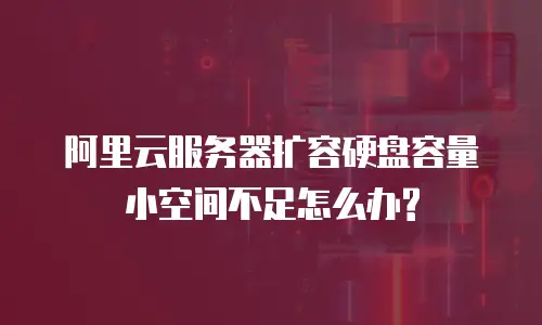 阿里云服务器扩容硬盘容量小空间不足怎么办?
