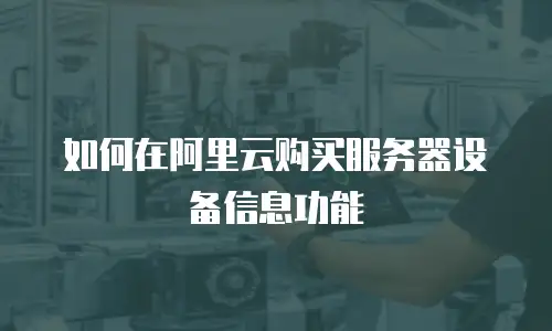 如何在阿里云购买服务器设备信息功能
