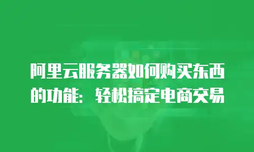 阿里云服务器如何购买东西的功能：轻松搞定电商交易
