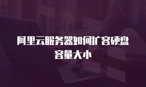 阿里云服务器如何扩容硬盘容量大小