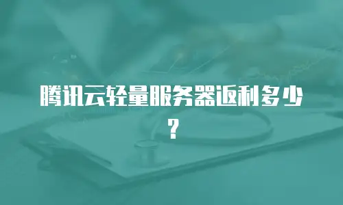 腾讯云轻量服务器返利多少？