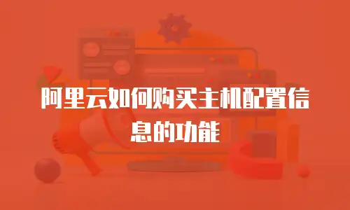 阿里云如何购买主机配置信息的功能