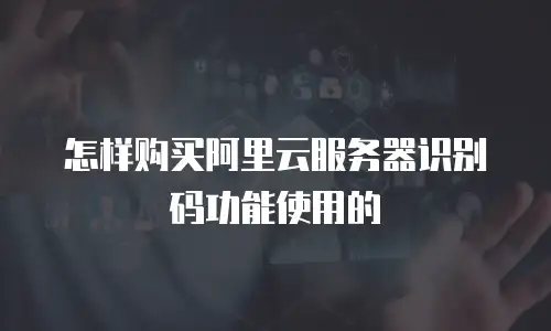 怎样购买阿里云服务器识别码功能使用的