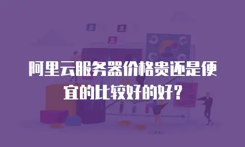 阿里云服务器价格贵还是便宜的比较好的好？