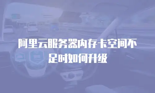 阿里云服务器内存卡空间不足时如何升级