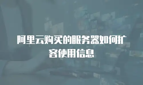 阿里云购买的服务器如何扩容使用信息
