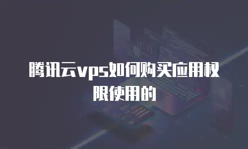腾讯云vps如何购买应用权限使用的