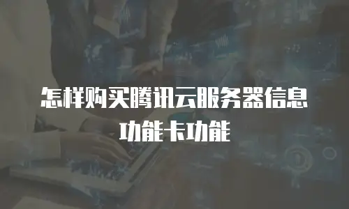 怎样购买腾讯云服务器信息功能卡功能