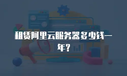 租赁阿里云服务器多少钱一年？