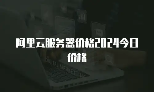 阿里云服务器价格2024今日价格