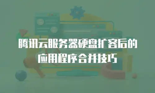 腾讯云服务器硬盘扩容后的应用程序合并技巧