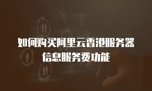如何购买阿里云香港服务器信息服务费功能