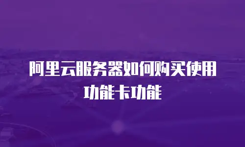 阿里云服务器如何购买使用功能卡功能