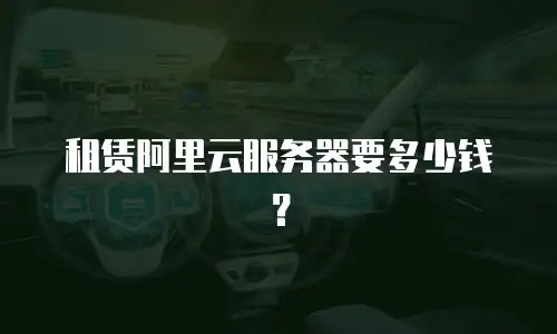 租赁阿里云服务器要多少钱？