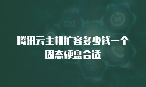 腾讯云主机扩容多少钱一个固态硬盘合适