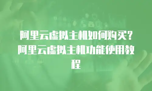 阿里云虚拟主机如何购买？阿里云虚拟主机功能使用教程