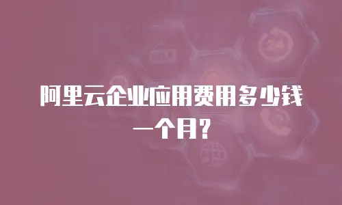阿里云企业应用费用多少钱一个月？