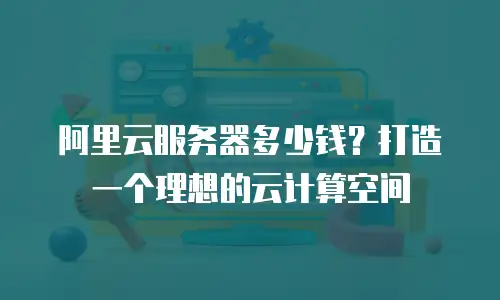 阿里云服务器多少钱？打造一个理想的云计算空间