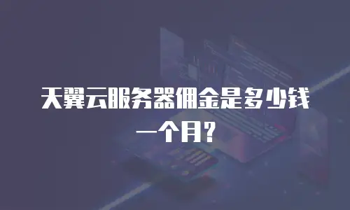 天翼云服务器佣金是多少钱一个月？