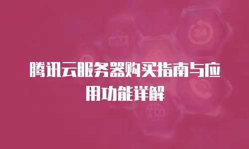 腾讯云服务器购买指南与应用功能详解